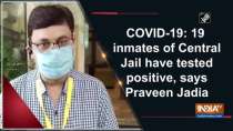 COVID-19: 19 inmates of Central Jail have tested positive, says Praveen Jadia