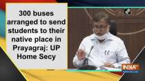 300 buses arranged to send students to their native place in Prayagraj: UP Home Secy