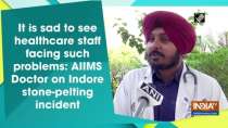 It is sad to see healthcare staff facing such problems:AIIMS Doctor on Indore stone-pelting incident