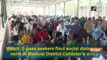 Watch: E-pass seekers flout social distancing norm at Madurai District Collector