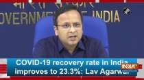 COVID-19 recovery rate in India improves to 23.3 percent : Lav Agarwal