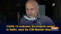 COVID-19 outbreak: 20 hotspots sealed in Delhi, says Dy CM Manish Sisodia