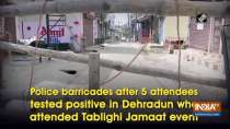 Police barricades after 5 attendees tested positive in Dehradun who attended Tablighi Jamaat event