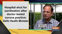 Hospital shut for sanitisation after doctor tested corona positive: Delhi Health Minister