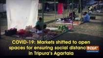 COVID-19: Markets shifted to open spaces for ensuring social distancing in Tripura