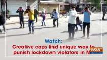 Watch: Creative cops find unique way to punish lockdown violators in MP