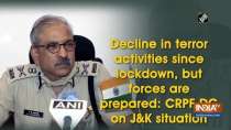 Decline in terror activities since lockdown, but forces are prepared: CRPF DG on J&K situation