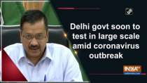 Delhi govt soon to test in large scale amid coronavirus outbreak