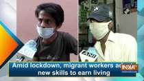 Amid lockdown, migrant workers adapt new skills to earn living
