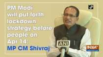 PM Modi will put forth lockdown strategy before people on Apr 14: MP CM Shivraj