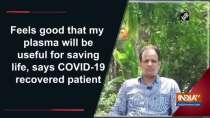 Feels good that my plasma will be useful for saving life, says COVID-19 recovered patient