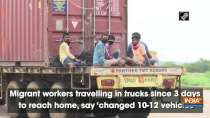 Migrant workers travelling in trucks since 3 days to reach home, say 