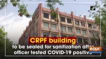 CRPF building to be sealed for sanitization after officer tested COVID-19 positive