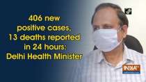 406 new positive cases, 13 deaths reported in 24 hours: Delhi Health Minister