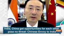 India, China got opportunities for each other, pose no threat: Chinese Envoy to India