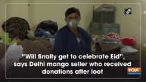 "Will finally get to celebrate Eid", says Delhi mango seller who received donations after loot