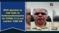 WHO decision to halt trials of hydroxychloroquine for COVID-19 is not correct: CSIR DG