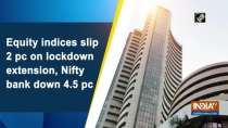 Equity indices slip 2 pc on lockdown extension, Nifty bank down 4.5 pc