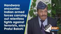 Handwara encounter: Indian armed forces carrying out relentless fights against terrorists: Praful Bakshi