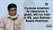 Cyclone Amphan: As clearance is given, will run train in WB, says Railway Board chairman