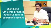 Jharkhand CM Soren provides nutritious food at quarantine centers