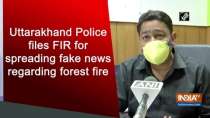 Uttarakhand Police files FIR for spreading fake news regarding forest fire