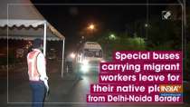 Special buses carrying migrant workers leave for their native places from Delhi-Noida Border
