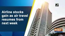 Airline stocks gain as air travel resumes from next week
