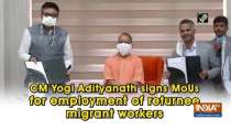 CM Yogi Adityanath signs MoUs for employment of returnee migrant workers