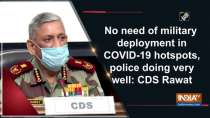 No need of military deployment in COVID-19 hotspots, police doing very well: CDS Rawat