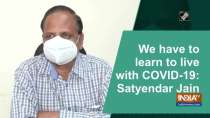 We have to learn to live with COVID-19: Satyendar Jain