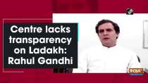 Centre lacks transparency on Ladakh: Rahul Gandhi