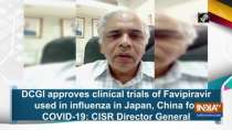DCGI approves clinical trials of Favipiravir used in influenza in Japan, China for COVID-19: CISR DG