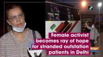 Female activist becomes ray of hope for stranded outstation patients in Delhi