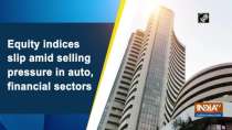 Equity indices slip amid selling pressure in auto, financial sectors