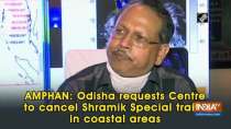 AMPHAN: Odisha requests Centre to cancel Shramik Special trains in coastal areas