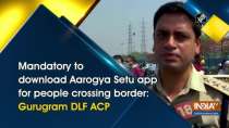Mandatory to download Aarogya Setu app for people crossing border: Gurugram DLF ACP
