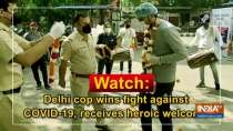 Watch: Delhi cop wins fight against COVID-19, receives heroic welcome