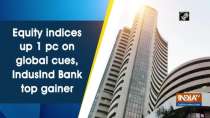 Equity indices up 1 pc on global cues, IndusInd Bank top gainer