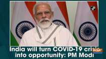 India will turn COVID-19 crisis into opportunity: PM Modi