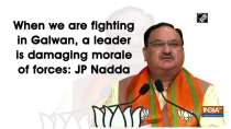 When we are fighting in Galwan, a leader is damaging morale of forces: JP Nadda
