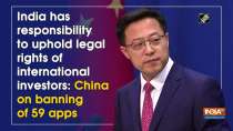 India has responsibility to uphold legal rights of international investors: China on banning of 59 apps