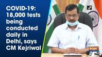 COVID-19: 18,000 tests being conducted daily in Delhi, says CM Kejriwal