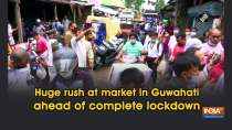 Huge rush at market in Guwahati ahead of complete lockdown
