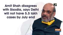 Amit Shah disagrees with Sisodia, says Delhi will not have 5.5 lakh cases by July end