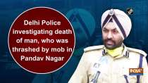 Delhi Police investigating death of man, who was thrashed by mob in Pandav Nagar