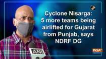 Cyclone Nisarga: 5 more teams being airlifted for Gujarat from Punjab, says NDRF DG