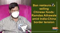 Ban restaurants selling Chinese foods: Ramdas Athawale amid India-China border tension