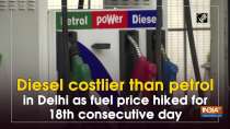 Diesel costlier than petrol in Delhi as fuel price hiked for 18th consecutive day