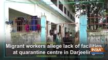 Migrant workers allege lack of facilities at quarantine centre in Darjeeling